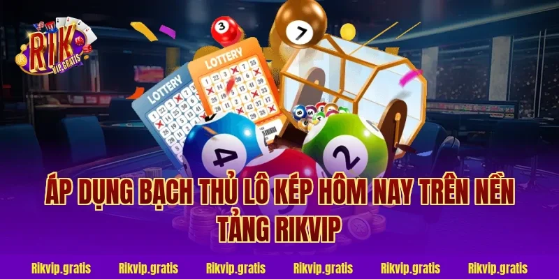 Áp dụng bạch thủ lô kép hôm nay trên nền tảng rikvip