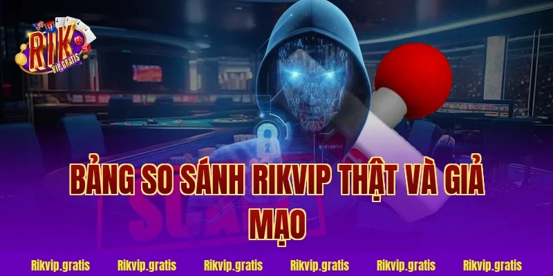 Bảng So Sánh Rikvip Thật Và Giả Mạo