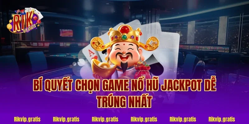 Bí Quyết Chọn Game Nổ Hũ Jackpot Dễ Trúng Nhất
