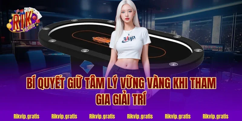Bí quyết giữ tâm lý vững vàng khi tham gia giải trí