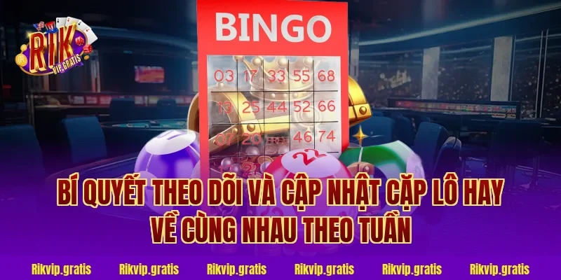 Bí Quyết Theo Dõi Và Cập Nhật Cặp Lô Hay Về Cùng Nhau Theo Tuần