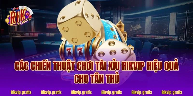 Các chiến thuật chơi tài xỉu rikvip hiệu quả cho tân thủ
