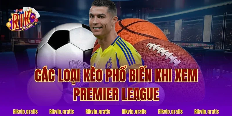 Các Loại Kèo Phổ Biến Khi Xem Premier League