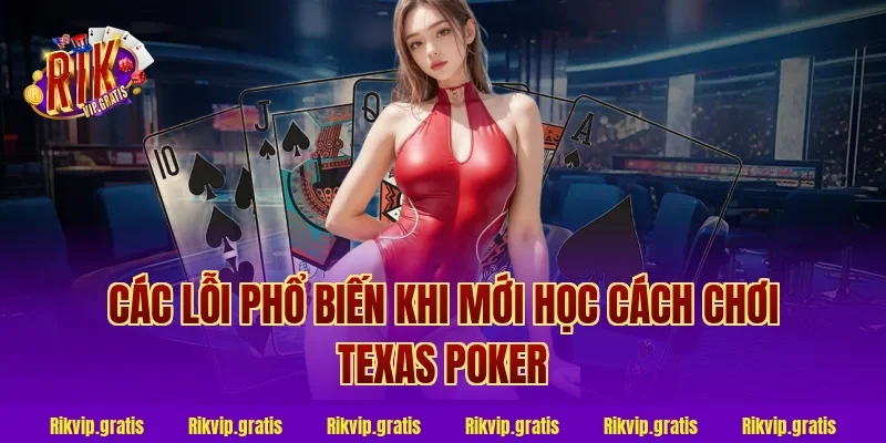 Các Lỗi Phổ Biến Khi Mới Học Cách Chơi Texas Poker