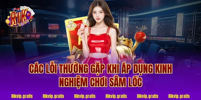 Các lỗi thường gặp khi áp dụng kinh nghiệm chơi sâm lốc