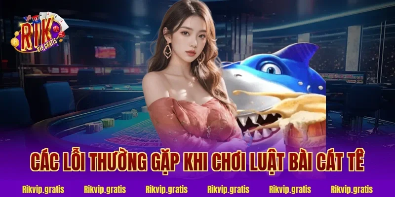 Các lỗi thường gặp khi chơi luật bài cát tê