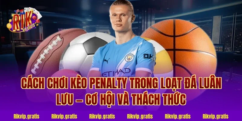 Cách Chơi Kèo Penalty Trong Loạt Đá Luân Lưu — Cơ Hội Và Thách Thức