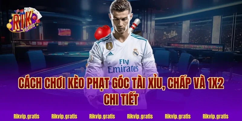 cách chơi kèo phạt góc tài xỉu, chấp và 1x2 chi tiết