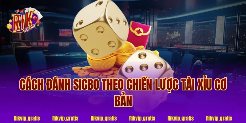 Cách Đánh Sicbo Theo Chiến Lược Tài Xỉu Cơ Bản