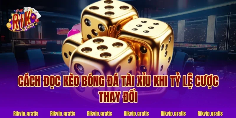 Cách Đọc Kèo Bóng Đá Tài Xỉu Khi Tỷ Lệ Cược Thay Đổi