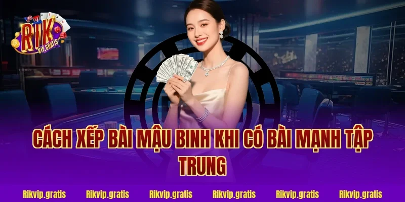 Cách Xếp Bài Mậu Binh Khi Có Bài Mạnh Tập Trung