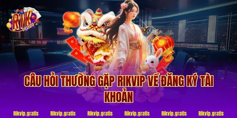 Câu hỏi thường gặp rikvip về đăng ký tài khoản