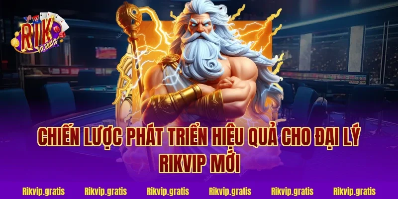 Chiến Lược Phát Triển Hiệu Quả Cho Đại Lý Rikvip Mới