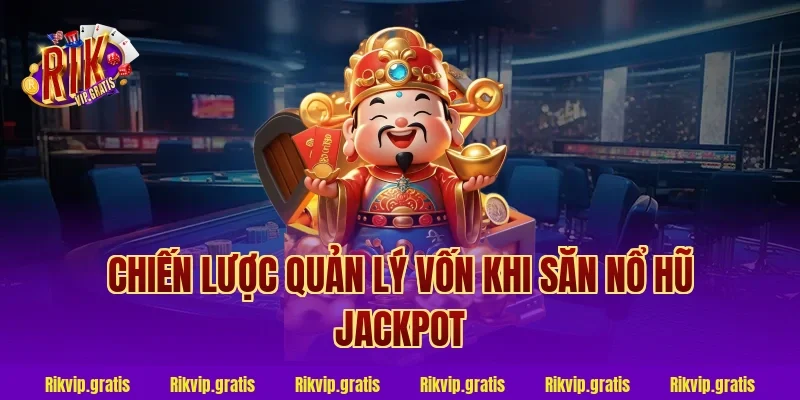 Chiến Lược Quản Lý Vốn Khi Săn Nổ Hũ Jackpot