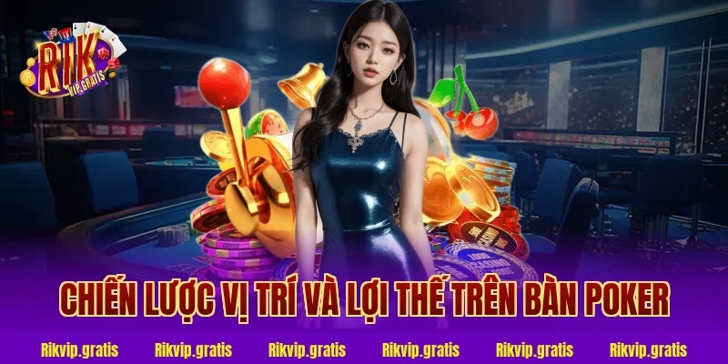 Chiến Lược Vị Trí Và Lợi Thế Trên Bàn Poker