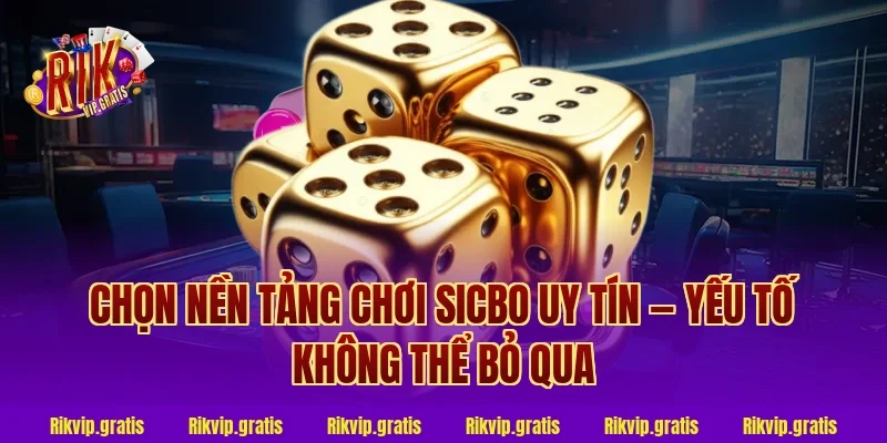 Chọn Nền Tảng Chơi Sicbo Uy Tín — Yếu Tố Không Thể Bỏ Qua