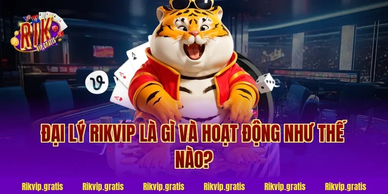 Đại Lý Rikvip Là Gì Và Hoạt Động Như Thế Nào?