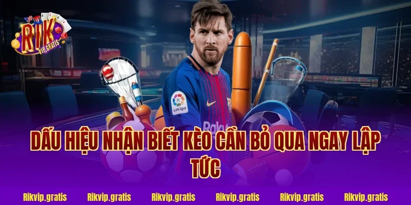 Dấu Hiệu Nhận Biết Kèo Cần Bỏ Qua Ngay Lập Tức