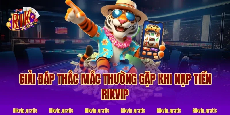 Giải đáp thắc mắc thường gặp khi nạp tiền rikvip