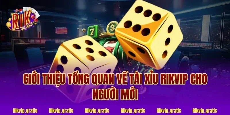 Giới thiệu tổng quan về tài xỉu rikvip cho người mới