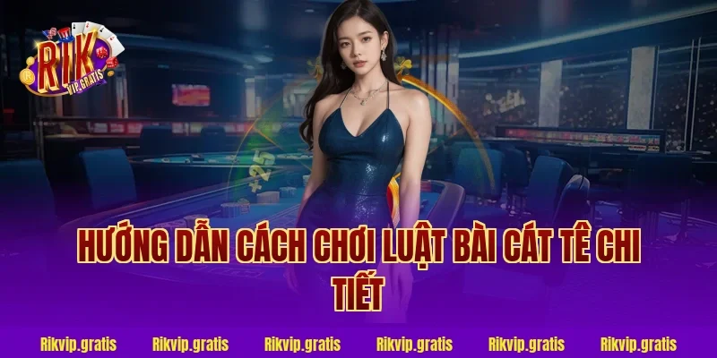 Hướng dẫn cách chơi luật bài cát tê chi tiết