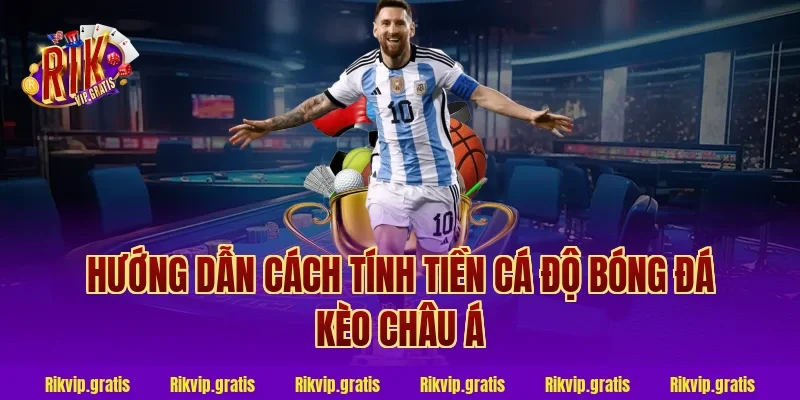 Hướng dẫn cách tính tiền cá độ bóng đá kèo châu Á
