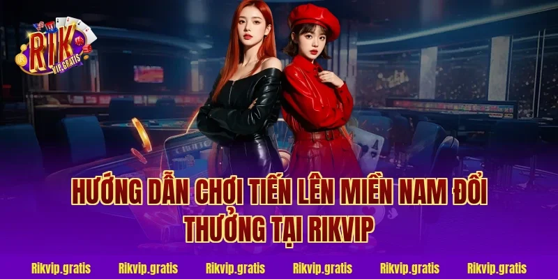 Hướng dẫn chơi tiến lên miền nam đổi thưởng tại rikvip