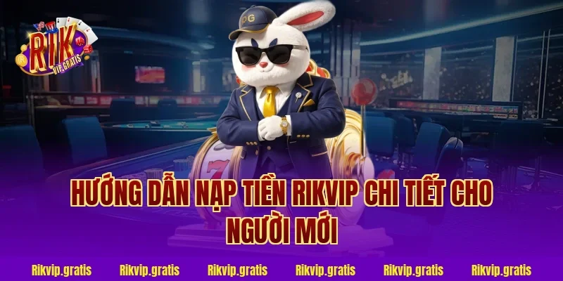 Hướng dẫn nạp tiền rikvip chi tiết cho người mới