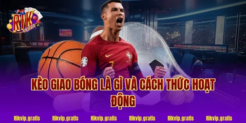 Kèo giao bóng là gì và cách thức hoạt động