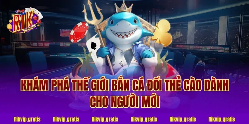 Khám phá thế giới bắn cá đổi thẻ cào dành cho người mới
