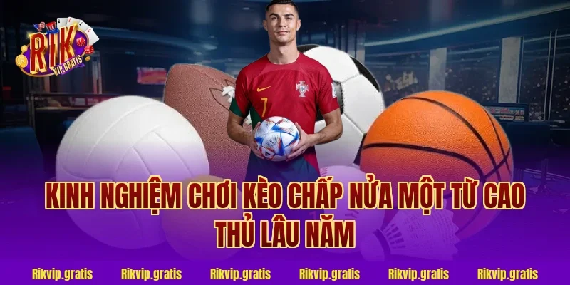 Kinh nghiệm chơi kèo chấp nửa một từ cao thủ lâu năm