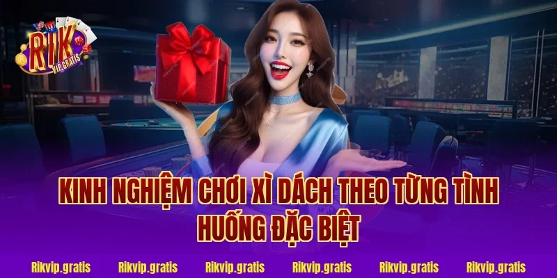 Kinh Nghiệm Chơi Xì Dách Theo Từng Tình Huống Đặc Biệt