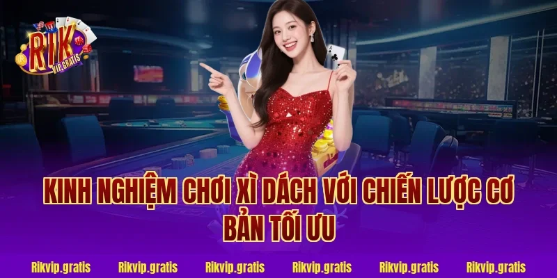 Kinh Nghiệm Chơi Xì Dách Với Chiến Lược Cơ Bản Tối Ưu