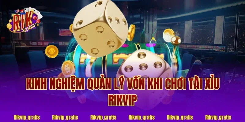 Kinh nghiệm quản lý vốn khi chơi tài xỉu rikvip