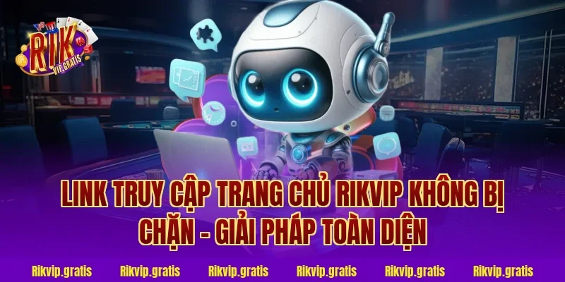 Link Truy Cập Trang Chủ Rikvip Không Bị Chặn – Giải Pháp Toàn Diện