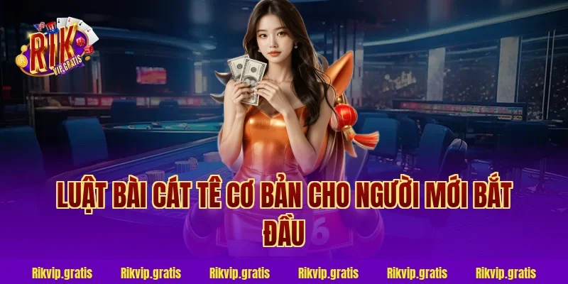 Luật bài cát tê cơ bản cho người mới bắt đầu