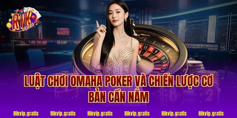Luật chơi omaha poker và chiến lược cơ bản cần nắm