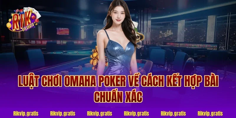 Luật chơi omaha poker về cách kết hợp bài chuẩn xác