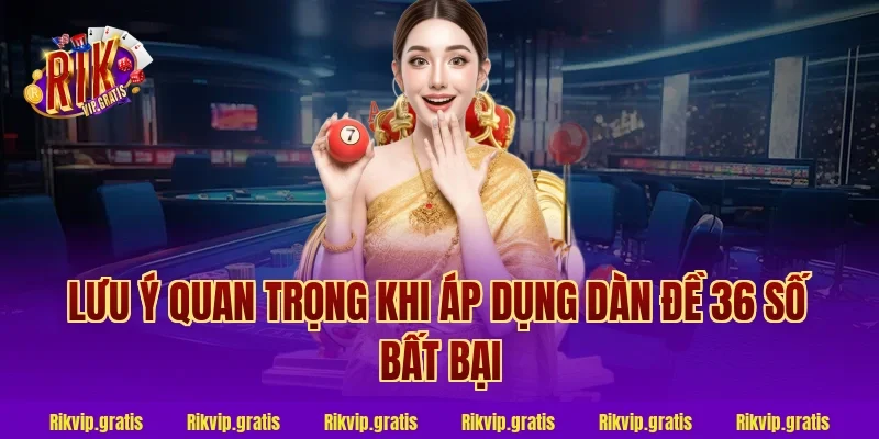 Lưu ý quan trọng khi áp dụng dàn đề 36 số bất bại