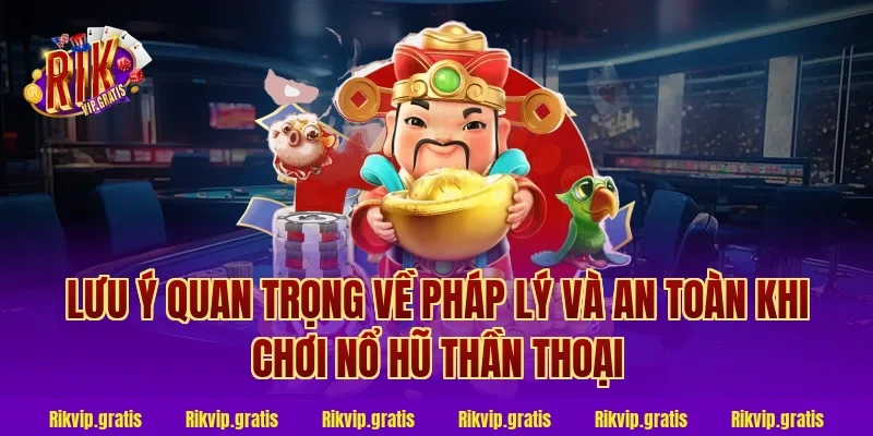 Lưu ý quan trọng về pháp lý và an toàn khi chơi nổ hũ thần thoại
