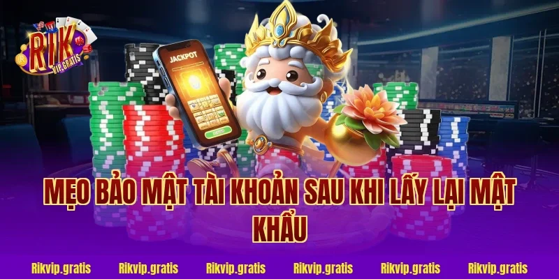 Mẹo Bảo Mật Tài Khoản Sau Khi Lấy Lại Mật Khẩu