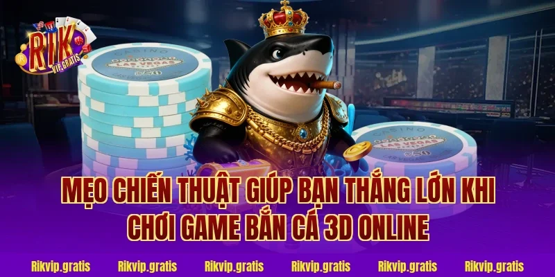 Mẹo Chiến Thuật Giúp Bạn Thắng Lớn Khi Chơi Game Bắn Cá 3D Online