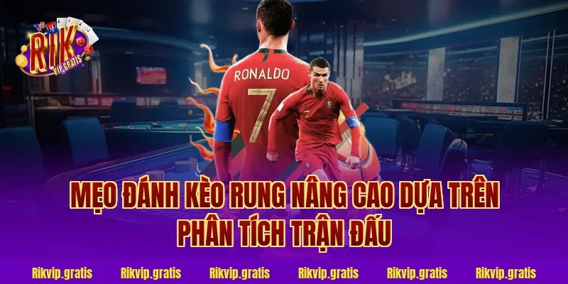 Mẹo đánh kèo rung nâng cao dựa trên phân tích trận đấu