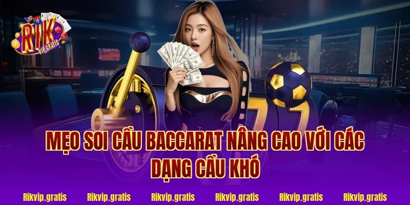 mẹo soi cầu baccarat nâng cao với các dạng cầu khó