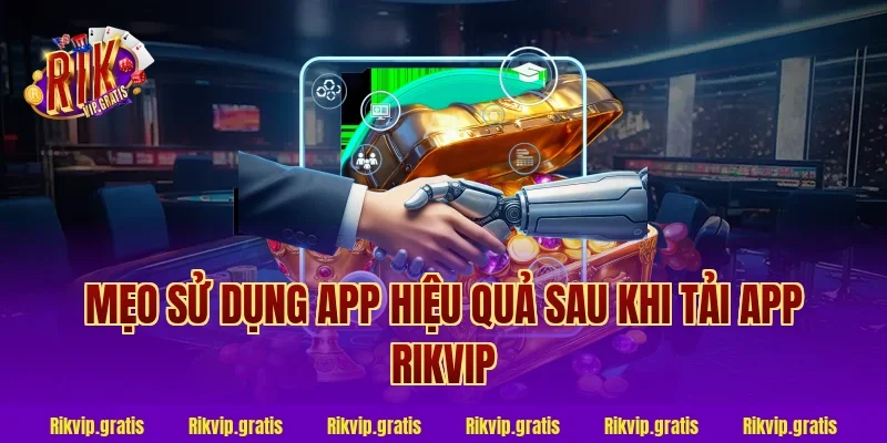 Mẹo sử dụng app hiệu quả sau khi tải app rikvip