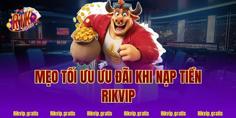 Mẹo tối ưu ưu đãi khi nạp tiền rikvip