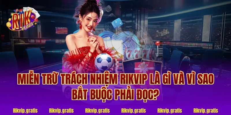 miễn trừ trách nhiệm rikvip là gì và vì sao bắt buộc phải đọc?