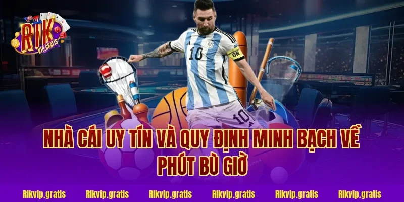 Nhà Cái Uy Tín Và Quy Định Minh Bạch Về Phút Bù Giờ