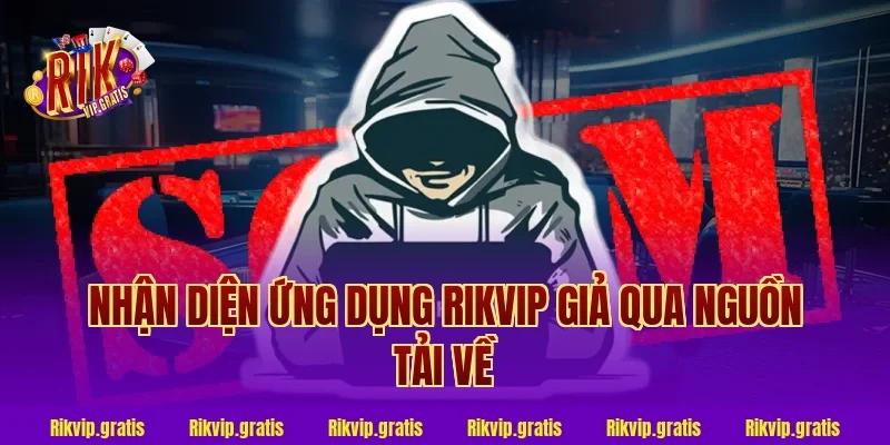 Nhận Diện Ứng Dụng Rikvip Giả Qua Nguồn Tải Về