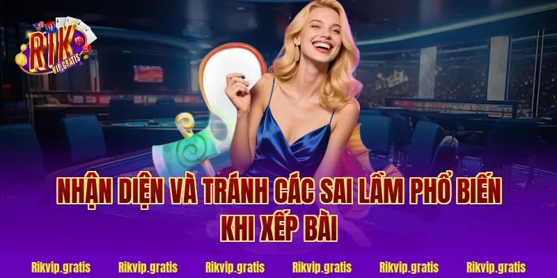 Nhận Diện Và Tránh Các Sai Lầm Phổ Biến Khi Xếp Bài
